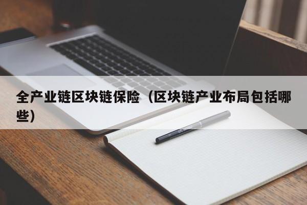 全产业链区块链保险（区块链产业布局包括哪些）