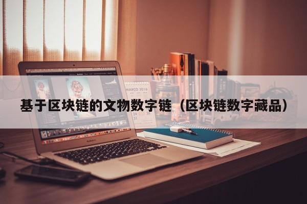 基于区块链的文物数字链（区块链数字藏品）