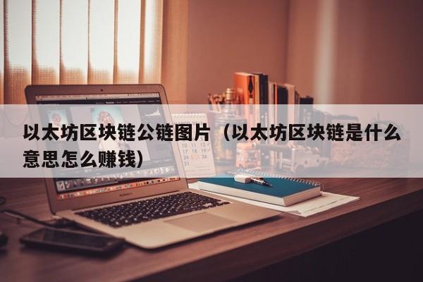 以太坊区块链公链图片(以太坊区块链是什么意思怎么赚钱)