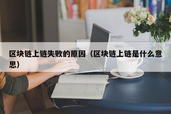 区块链上链失败的原因（区块链上链是什么意思）