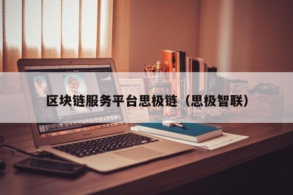 区块链服务平台思极链(思极智联)