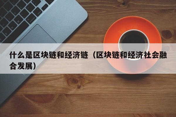 什么是区块链和经济链（区块链和经济社会融合发展）