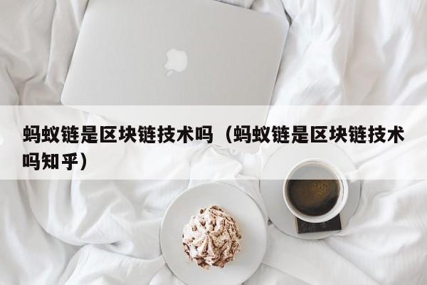 蚂蚁链是区块链技术吗(蚂蚁链是区块链技术吗知乎)