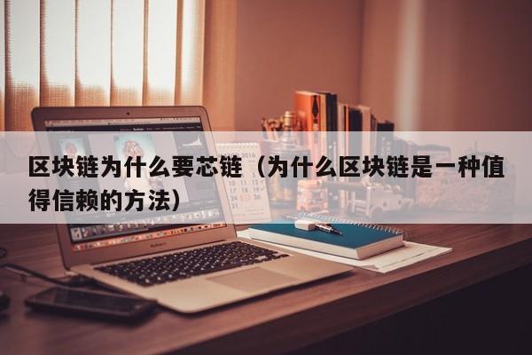 区块链为什么要芯链（为什么区块链是一种值得信赖的方法）