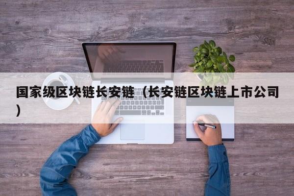 国家级区块链长安链(长安链区块链上市公司)