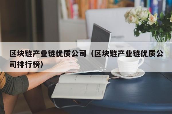 区块链产业链优质公司（区块链产业链优质公司排行榜）