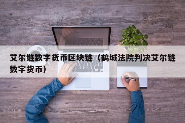 艾尔链数字货币区块链(鹤城法院判决艾尔链数字货币)