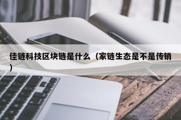 佳链科技区块链是什么（家链生态是不是传销）