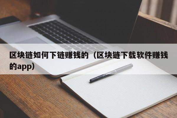 区块链如何下链赚钱的（区块链下载软件赚钱的app）