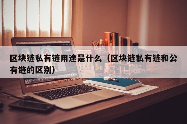 区块链私有链用途是什么(区块链私有链和公有链的区别)