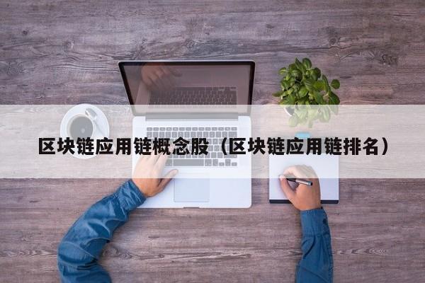 区块链应用链概念股(区块链应用链排名)