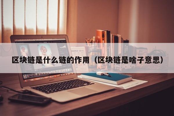 区块链是什么链的作用（区块链是啥子意思）