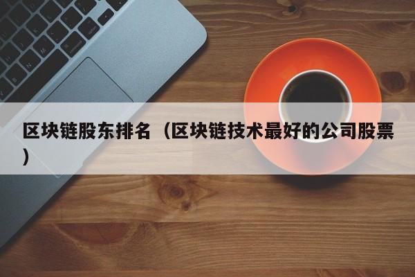 区块链股东排名(区块链技术最好的公司股票)