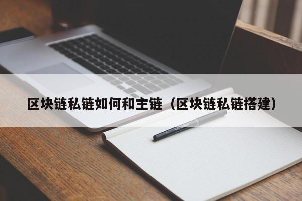 区块链私链如何和主链(区块链私链搭建)